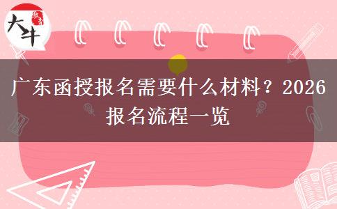 广东函授报名需要什么材料？2026报名流程一览