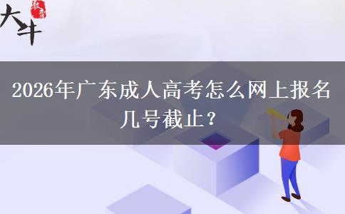 2026年广东成人高考怎么网上报名 几号截止？
