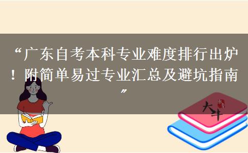“广东自考本科专业难度排行出炉！附简单易过专业汇总及避坑指南