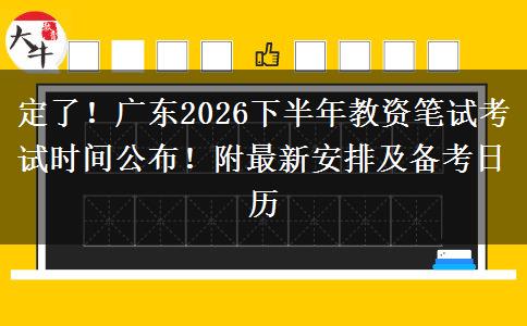 定了！广东2026下半年教资笔试考试时间公布！附最新安排及备考日历