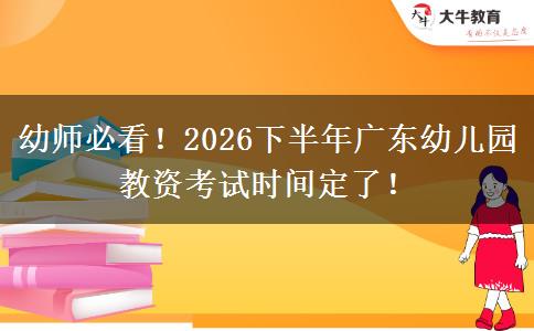 幼师必看！2026下半年广东幼儿园教资考试时间定了！