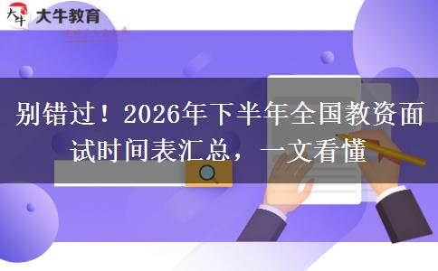 别错过！2026年下半年全国教资面试时间表汇总，一文看懂