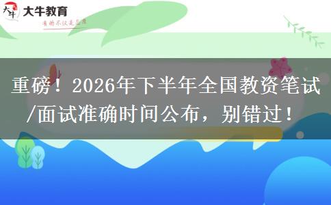 重磅！2026年下半年全国教资笔试/面试准确时间公布，别错过！