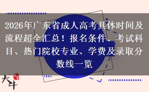 2026年广东省成人高考具体时间及流程超全汇总！报名条件、考试科目、热门院校专业、学费及录取分数线一览