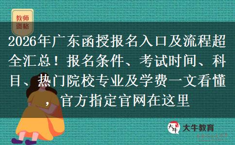 2026年广东函授报名入口及流程超全汇总！报名条件、考试时间、科目、热门院校专业及学费一文看懂，官方指定官网在这里