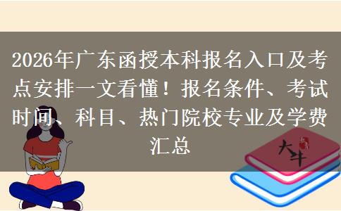 2026年广东函授本科报名入口及考点安排一文看懂！报名条件、考试时间、科目、热门院校专业及学费汇总