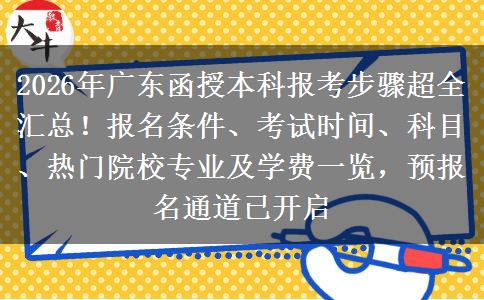 2026年广东函授本科报考步骤超全汇总！报名条件、考试时间、科目、热门院校专业及学费一览，预报名通道已开启