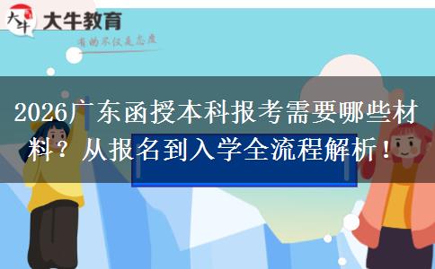2026广东函授本科报考需要哪些材料？从报名到入学全流程解析！