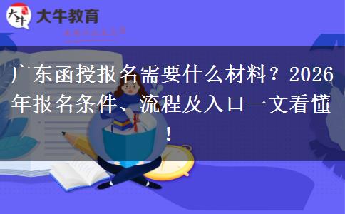广东函授报名需要什么材料？2026年报名条件、流程及入口一文看懂！