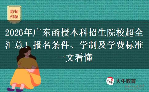 2026年广东函授本科招生院校超全汇总！报名条件、学制及学费标准一文看懂