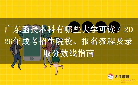 广东函授本科有哪些大学可读？2026年成考招生院校、报名流程及录取分数线指南