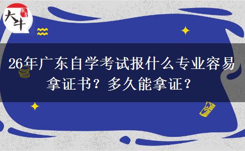 26年广东自学考试报什么专业容易拿证书？多久能拿证？