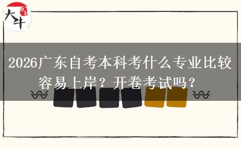 2026广东自考本科考什么专业比较容易上岸？开卷考试吗？