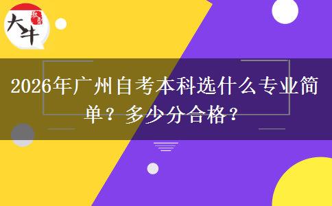 2026年广州自考本科选什么专业简单？多少分合格？