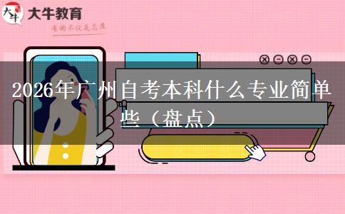 2026年广州自考本科什么专业简单些（盘点）