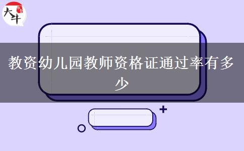 教资幼儿园教师资格证通过率有多少