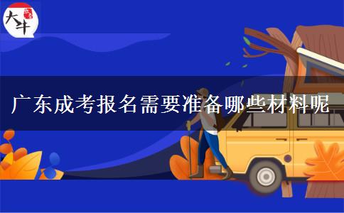 广东成考报名需要准备哪些材料呢