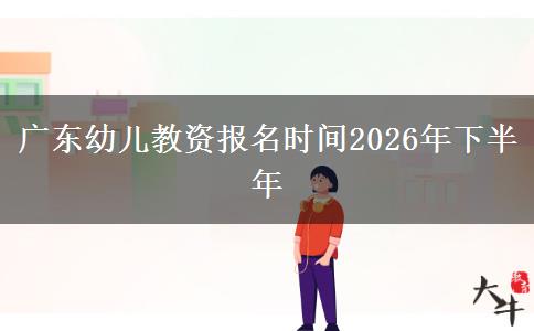 广东幼儿教资报名时间2026年下半年