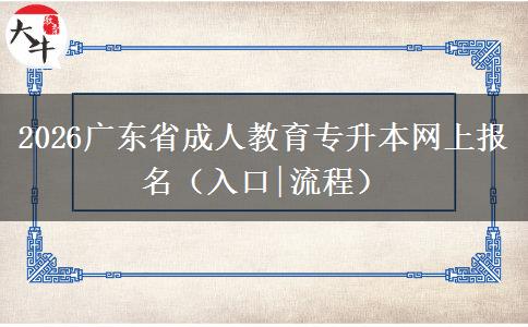 2026广东省成人教育专升本网上报名（入口|流程）