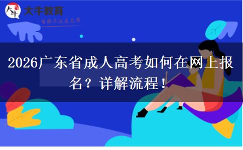 2026广东省成人高考如何在网上报名？详解流程！