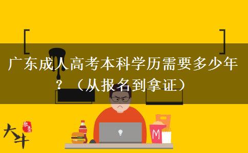 广东成人高考本科学历需要多少年？（从报名到拿证）