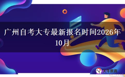 广州自考大专最新报名时间2026年10月