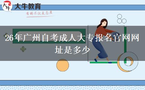 26年广州自考成人大专报名官网网址是多少