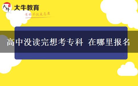 高中没读完想考专科 在哪里报名