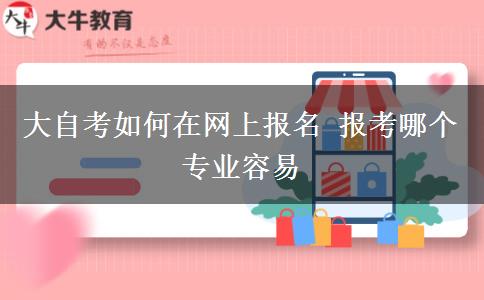 大自考如何在网上报名 报考哪个专业容易