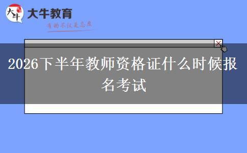 2026下半年教师资格证什么时候报名考试