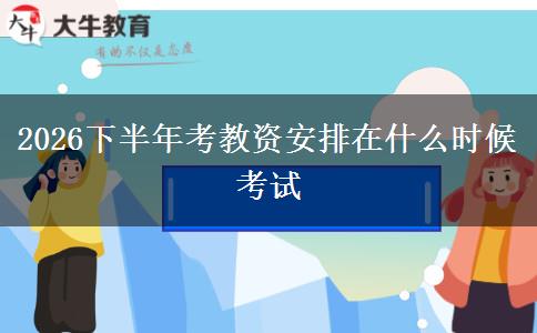 2026下半年考教资安排在什么时候考试