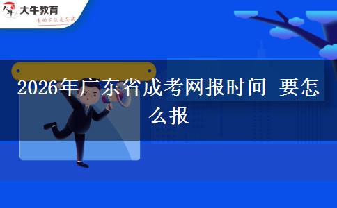 2026年广东省成考网报时间 要怎么报