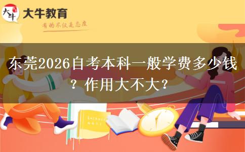 东莞2026自考本科一般学费多少钱？作用大不大？