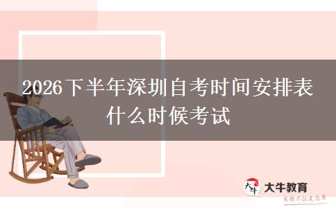 2026下半年深圳自考时间安排表 什么时候考试