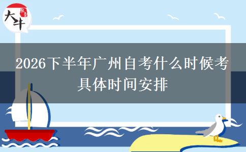 2026下半年广州自考什么时候考 具体时间安排
