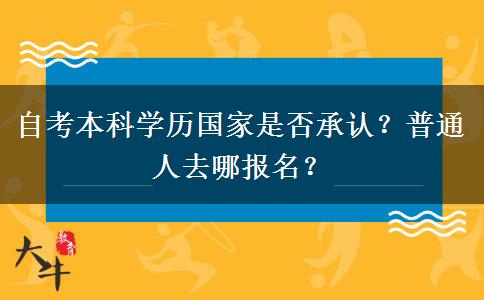 自考本科学历国家是否承认？普通人去哪报名？