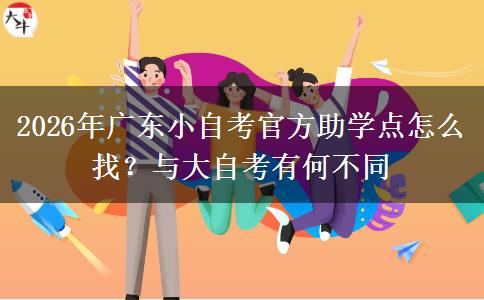 2026年广东小自考官方助学点怎么找？与大自考有何不同