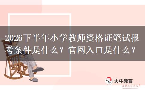 2026下半年小学教师资格证笔试报考条件是什么？官网入口是什么？