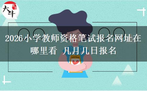 2026小学教师资格笔试报名网址在哪里看 几月几日报名