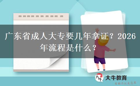 广东省成人大专要几年拿证？2026年流程是什么？