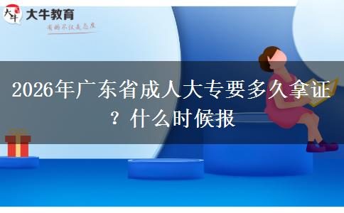 2026年广东省成人大专要多久拿证？什么时候报