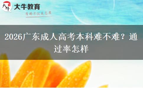 2026广东成人高考本科难不难？通过率怎样