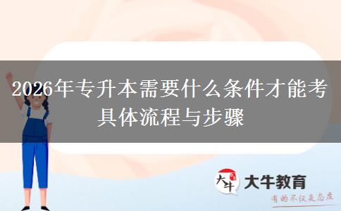2026年专升本需要什么条件才能考 具体流程与步骤