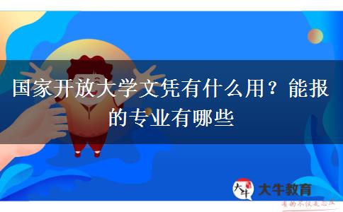 国家开放大学文凭有什么用？能报的专业有哪些