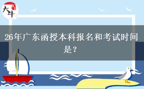 26年广东函授本科报名和考试时间是？