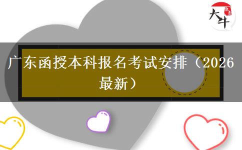 广东函授本科报名考试安排（2026最新）