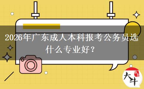 2026年广东成人本科报考公务员选什么专业好？