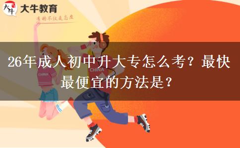 26年成人初中升大专怎么考？最快最便宜的方法是？