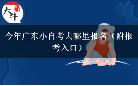今年广东小自考去哪里报名（附报考入口）