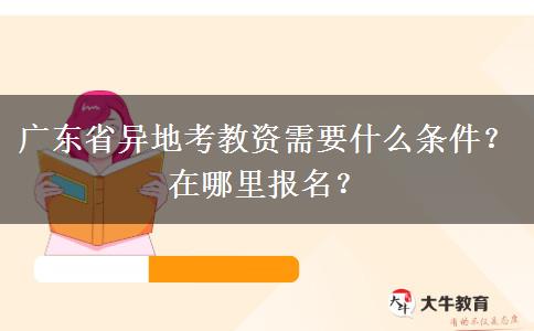 广东省异地考教资需要什么条件？在哪里报名？